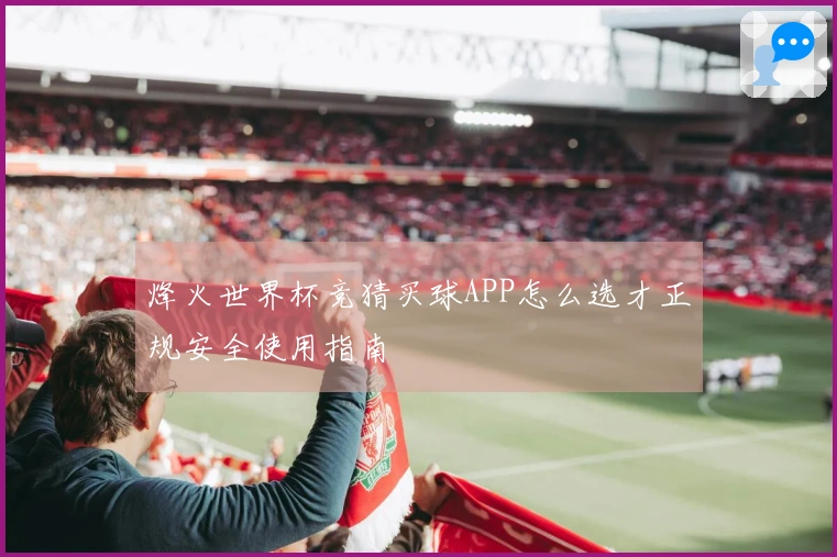 烽火世界杯竞猜买球APP怎么选才正规安全使用指南